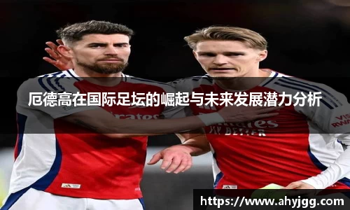beats365厄德高在国际足坛的崛起与未来发展潜力分析